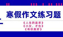 原创 寒假作文练习题：《人生的追求》《小女，才也》《有你真好》
