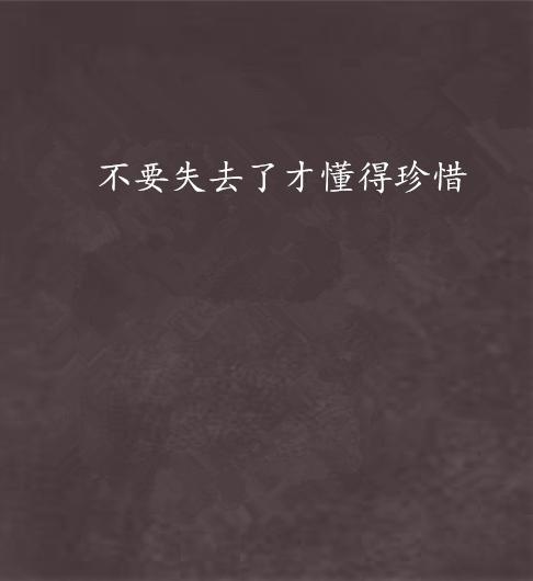 不要等到你失去它，你知道如何珍惜